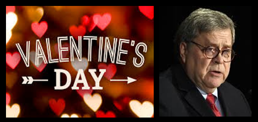 NEWS & COMMENTARY:  Happy Valentine’s Day (don’t screw it up!) & Bill Barr sends a very public message to POTUS